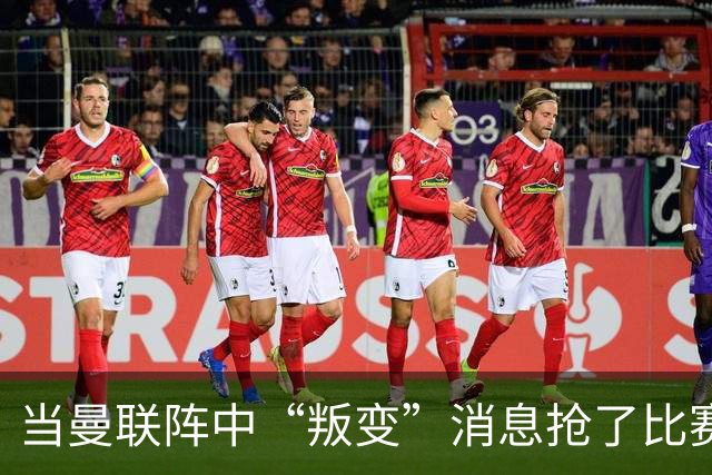 当曼联阵中“叛变”消息抢了比赛的风头